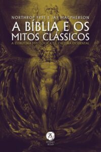 A Bíblia e os mitos clássicos - A estrutura mitológica da cultura ocidental - Northrop Frye e Jay Macpherson