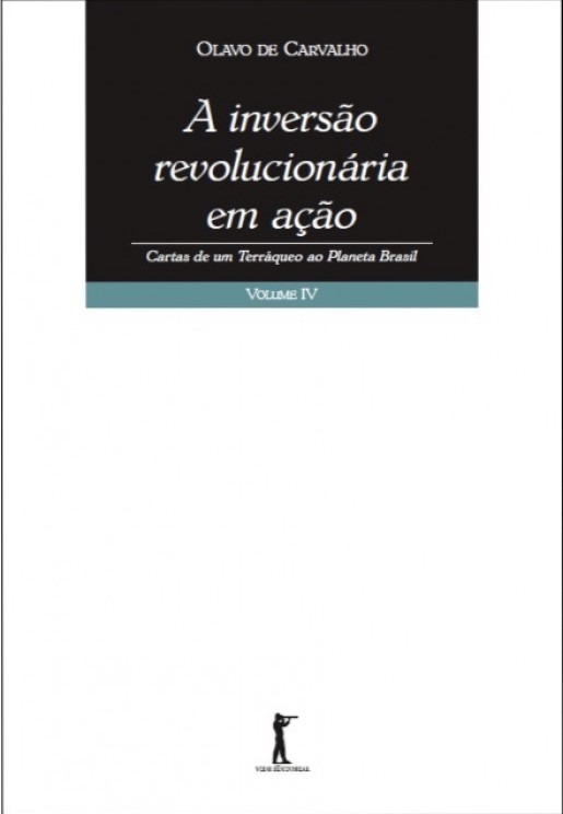 A Inversão Revolucionária em Ação – Cartas de um terráqueo ao planeta Brasil – Volume IV – Olavo de Carvalho