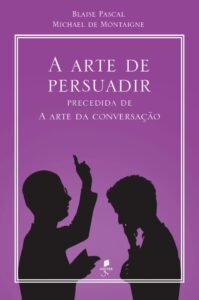 A arte de persuadir - Precedida de A arte da conversação - Blaise Pascal e Michael de Montaigne 