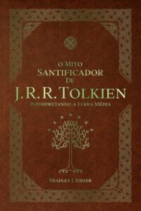 O Mito Santificador de J. R. R. Tolkien - Interpretando a Terra Média - Bradley Birzer 
