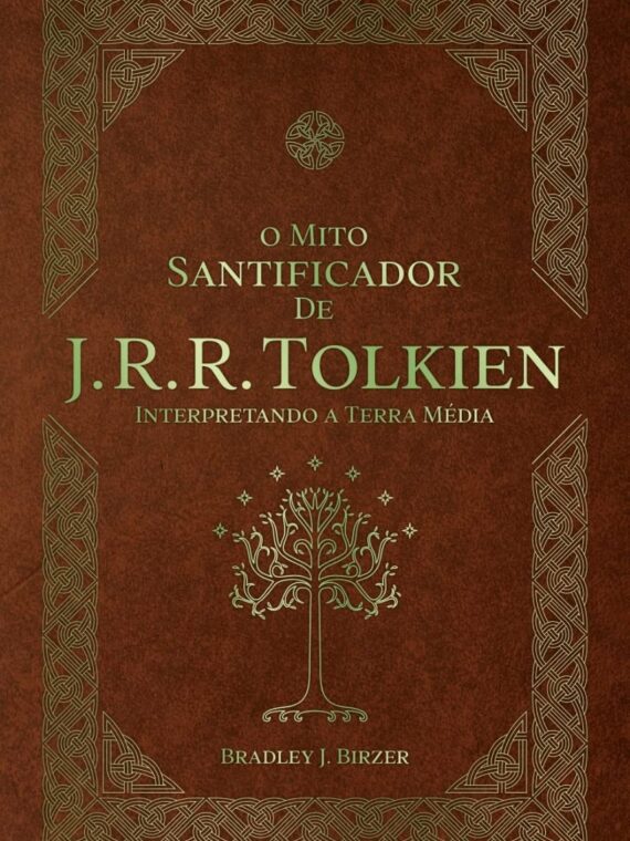 O Mito Santificador de J. R. R. Tolkien - Interpretando a Terra Média - Bradley Birzer