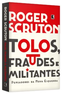 Tolos, fraudes e militantes – Pensadores da Nova Esquerda – Roger Scruton