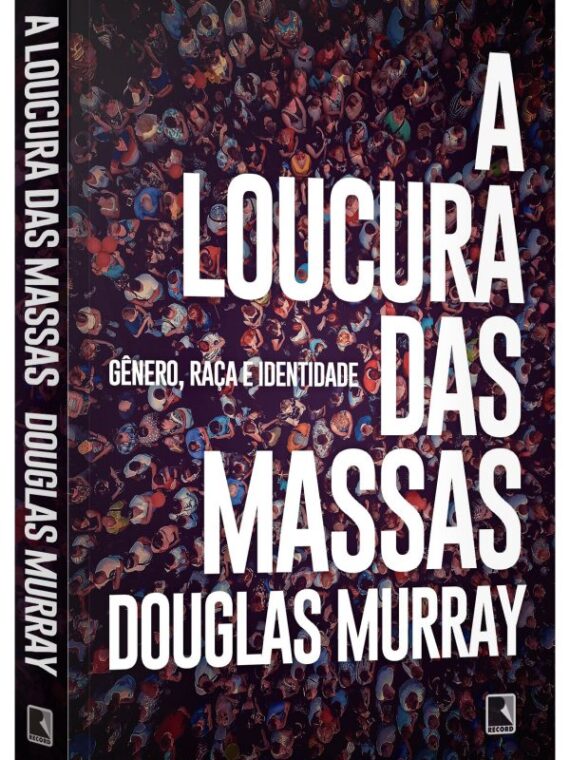 A loucura das massas - Gênero, raça e identidade - Douglas Murray