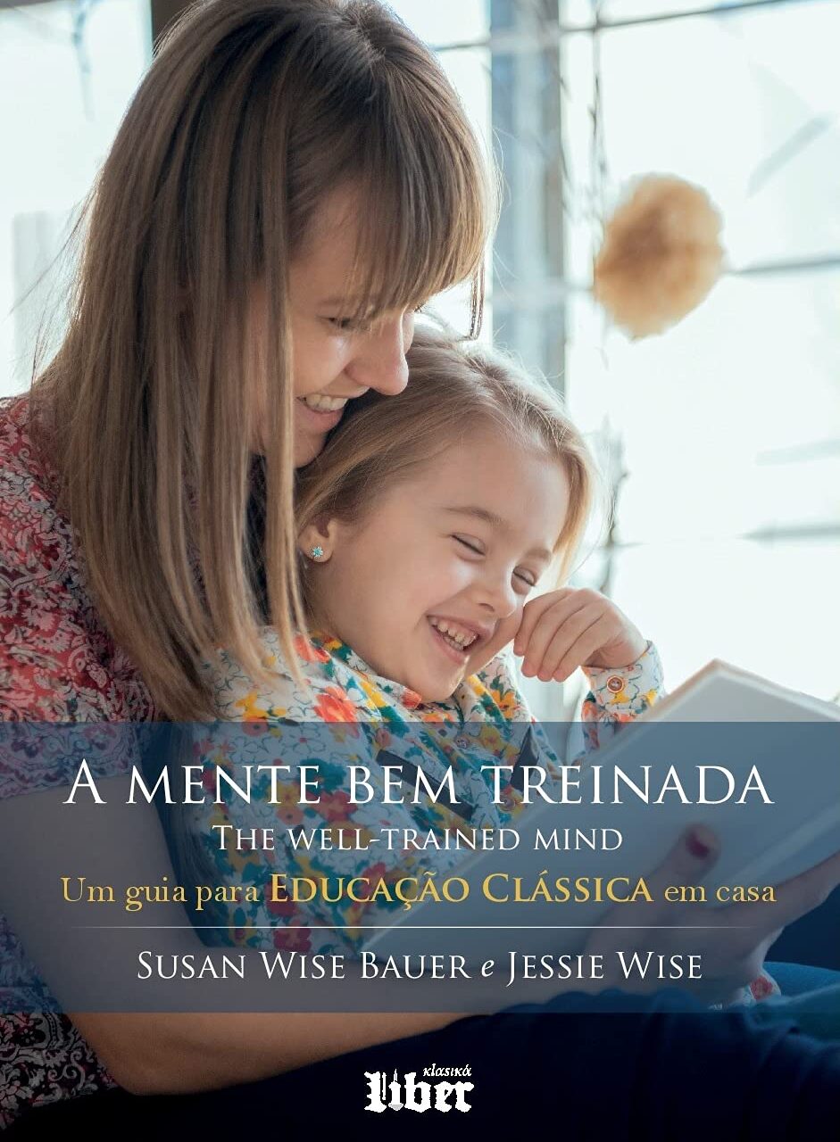 A mente bem treinada – Um guia para educação clássica em casa – Susan Wise Bauer & Jessie Wise