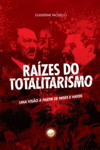 Raízes do totalitarismo – Uma visão a partir de Mises e Hayek – Guilherme Paoliello