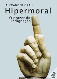 Hipermoral - O prazer da indignação - Alexander Grau 
