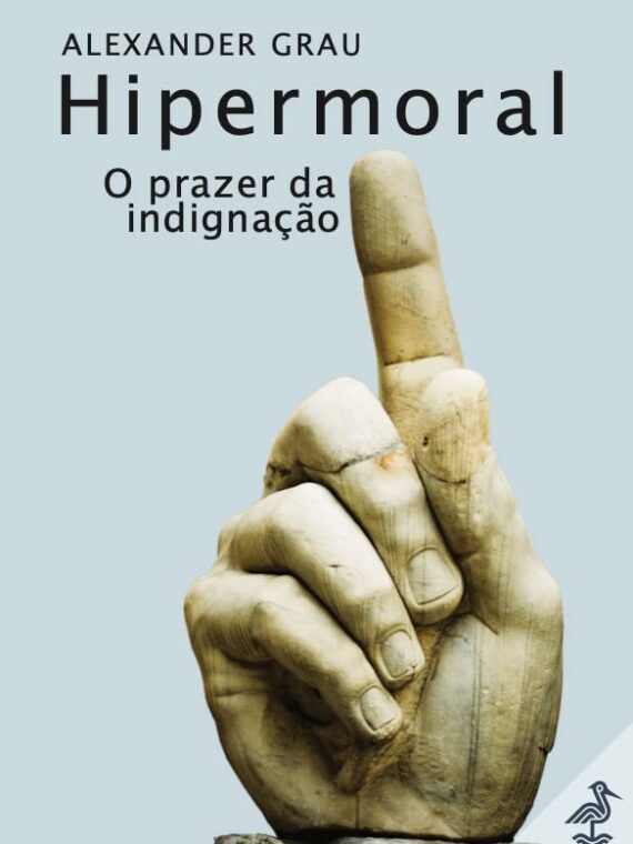Hipermoral - O prazer da indignação - Alexander Grau