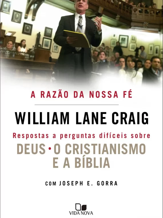 A Razão da nossa fé - Respostas a perguntas difíceis sobre Deus, o cristianismo e a Bíblia - William Lane Craig