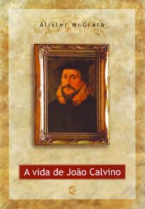 A vida de João Calvino – Alister McGrath