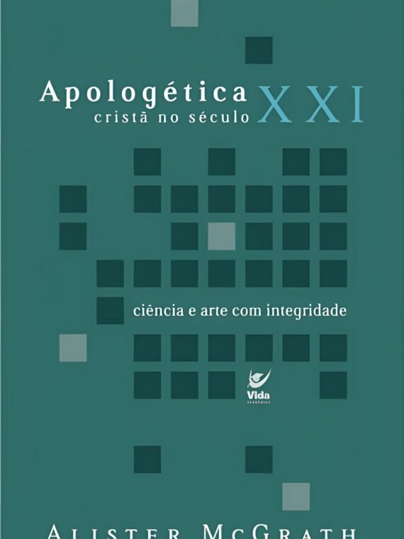 Apologética cristã no século XXI - Ciência e arte com integridade - Alister Mcgrath