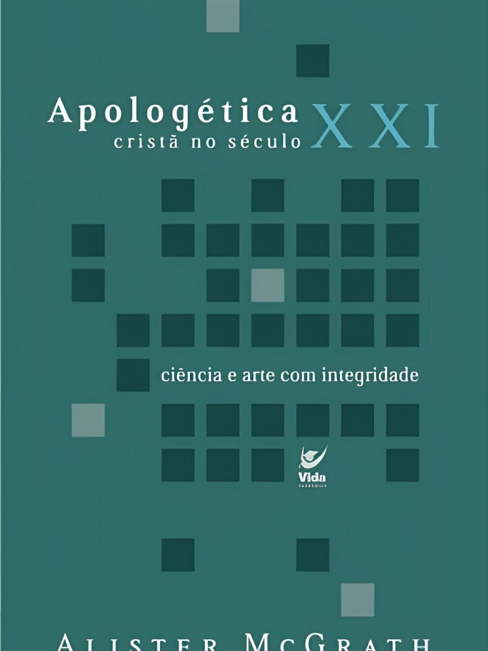 Apologética cristã no século XXI - Ciência e arte com integridade - Alister Mcgrath