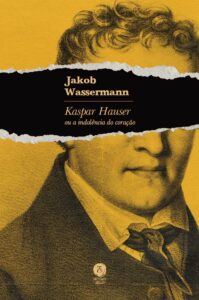 Kaspar Hauser ou a indolência do coração - Jakob Wassermann