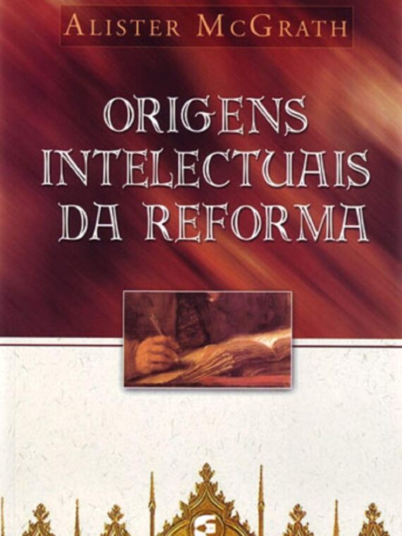 Origens intelectuais da Reforma - Alister McGrath