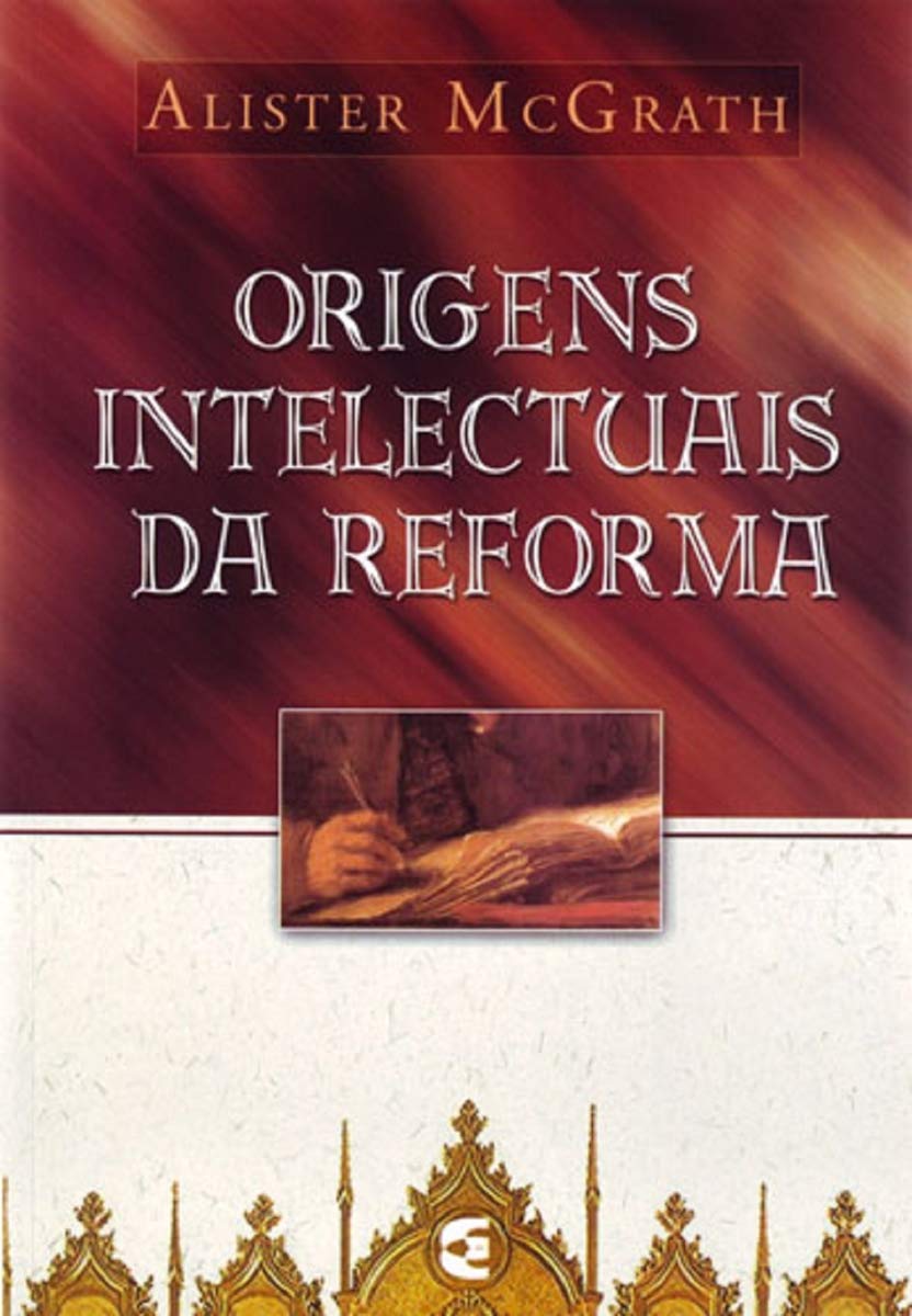 Origens intelectuais da Reforma - Alister McGrath