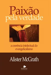 Paixão pela verdade - A coerência intelectual do evangelicalismo - Alister McGrath