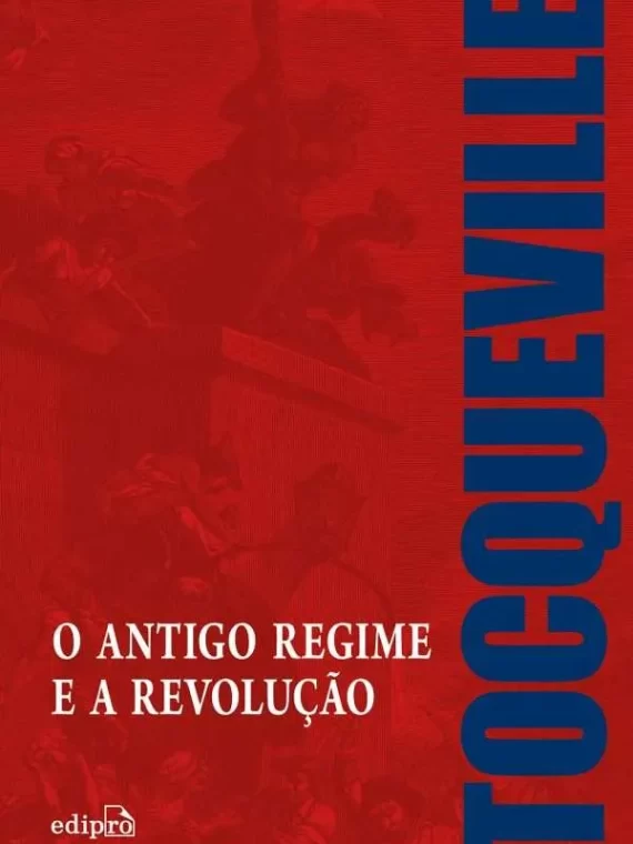 O Antigo Regime e a Revolução - Alexis de Tocqueville
