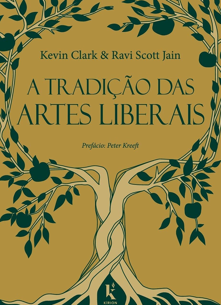 A tradição das artes liberais - Uma filosofia da educação clássica cristã - Kevin Clark e Ravi Scott Jain