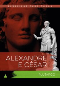 Alexandre e César - As vidas comparadas dos maiores guerreiros da Antiguidade - Plutarco