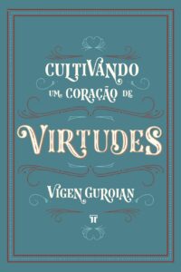 Cultivando um Coração de Virtudes - Como histórias clássicas despertam a imaginação moral da criança - Vigen Guroian