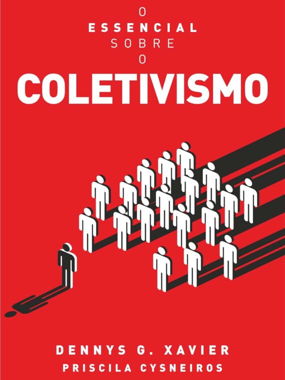 O essencial sobre o coletivismo - Dennys G. Xavier & Priscila Cysneiros